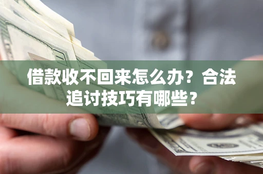 武汉借款收不回来怎么办？合法追讨技巧有哪些？