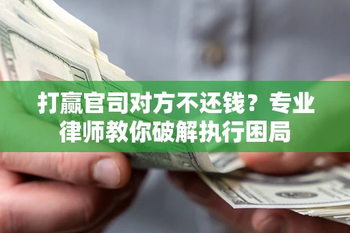 武汉打赢官司对方不还钱？专业律师教你破解执行困局