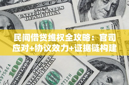 武汉民间借贷维权全攻略：官司应对+协议效力+证据链构建指南