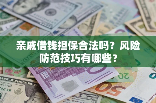 武汉亲戚借钱担保合法吗？风险防范技巧有哪些？