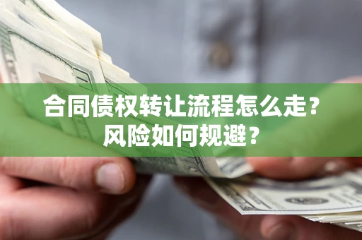 武汉合同债权转让流程怎么走？风险如何规避？