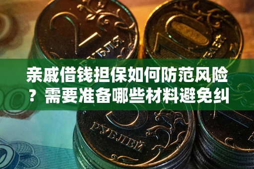 武汉亲戚借钱担保如何防范风险？需要准备哪些材料避免纠纷？