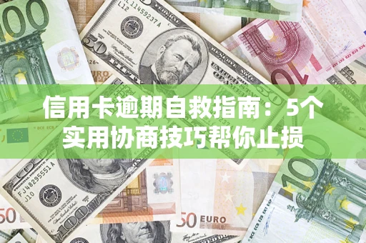 武汉信用卡逾期自救指南：5个实用协商技巧帮你止损