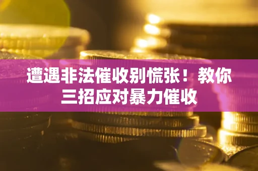 武汉遭遇非法催收别慌张！教你三招应对暴力催收