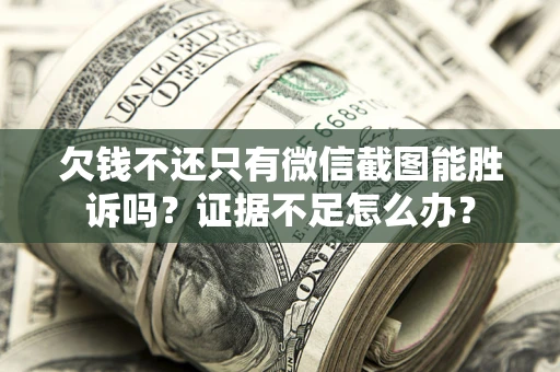 武汉欠钱不还只有微信截图能胜诉吗？证据不足怎么办？