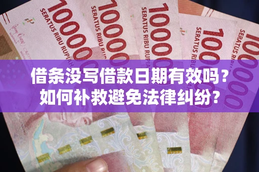 武汉借条没写借款日期有效吗？如何补救避免法律纠纷？