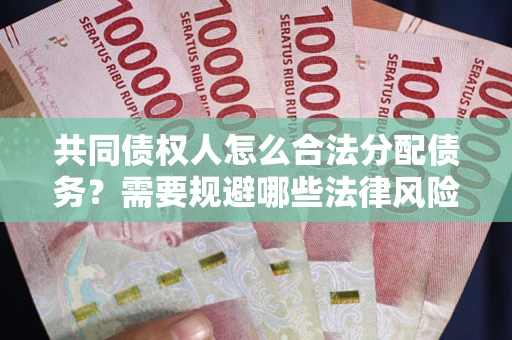 武汉共同债权人怎么合法分配债务？需要规避哪些法律风险？