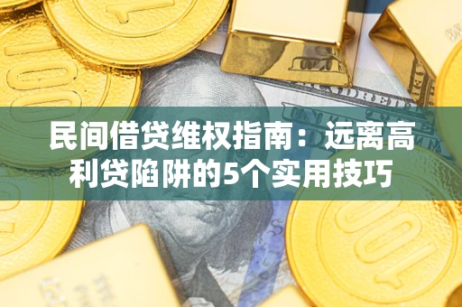 武汉民间借贷维权指南：远离高利贷陷阱的5个实用技巧