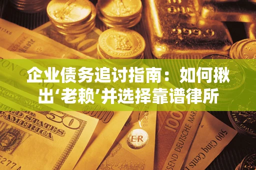 武汉企业债务追讨指南：如何揪出‘老赖’并选择靠谱律所