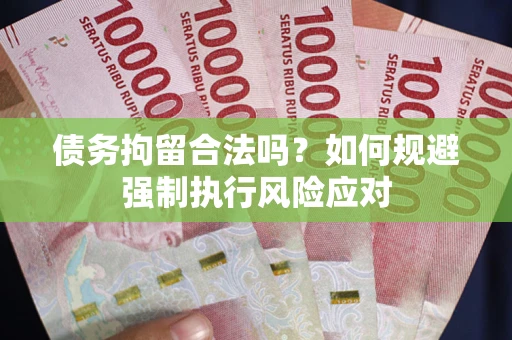 武汉债务拘留合法吗？如何规避强制执行风险应对