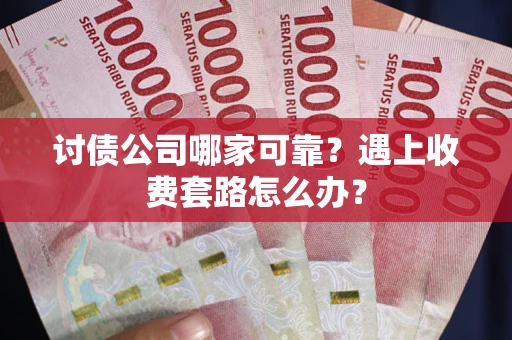 武汉讨债公司哪家可靠？遇上收费套路怎么办？