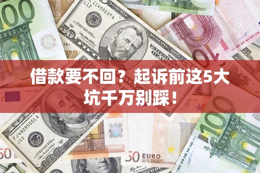 武汉借款要不回？起诉前这5大坑千万别踩！