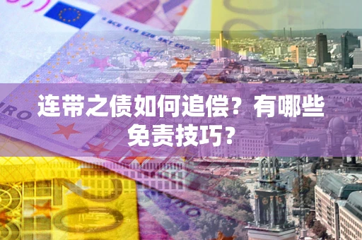 武汉连带之债如何追偿？有哪些免责技巧？