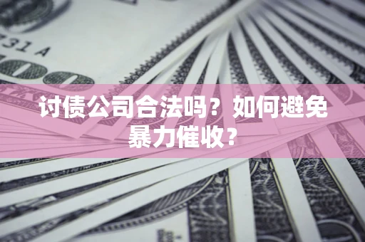 武汉讨债公司合法吗？如何避免暴力催收？