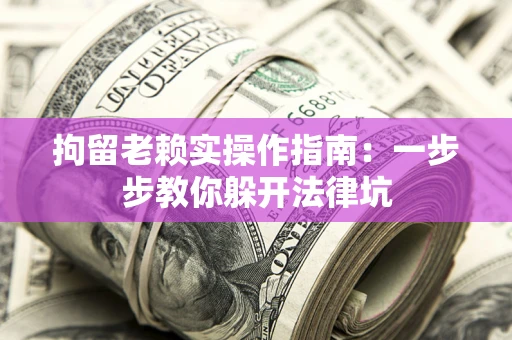 武汉拘留老赖实操作指南：一步步教你躲开法律坑
