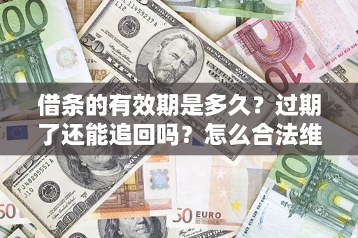 武汉借条的有效期是多久？过期了还能追回吗？怎么合法维权？