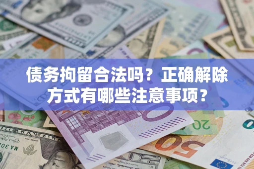 武汉债务拘留合法吗？正确解除方式有哪些注意事项？