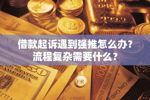 武汉借款起诉遇到强推怎么办？流程复杂需要什么？