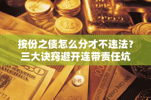 武汉按份之债怎么分才不违法？三大诀窍避开连带责任坑