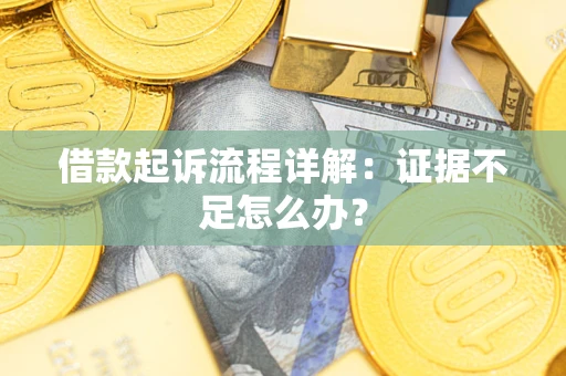 武汉借款起诉流程详解：证据不足怎么办？