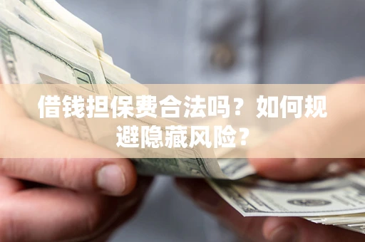 武汉借钱担保费合法吗？如何规避隐藏风险？