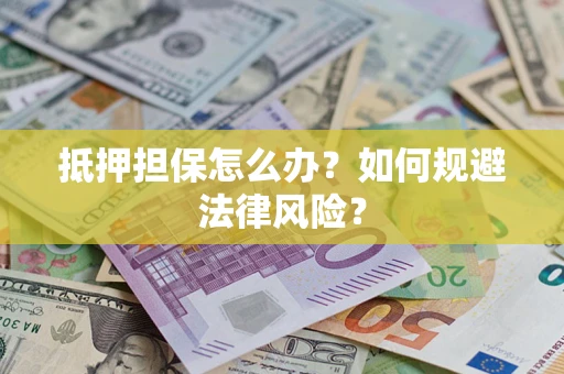 武汉抵押担保怎么办？如何规避法律风险？