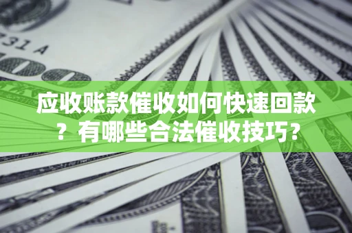 武汉应收账款催收如何快速回款？有哪些合法催收技巧？