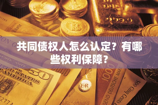 武汉共同债权人怎么认定？有哪些权利保障？