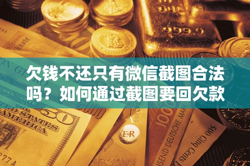 武汉欠钱不还只有微信截图合法吗？如何通过截图要回欠款？
