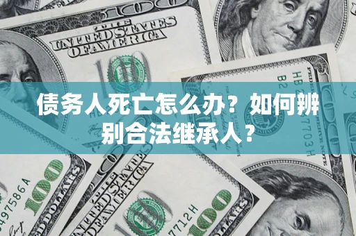 武汉债务人死亡怎么办？如何辨别合法继承人？