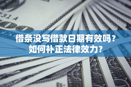 武汉借条没写借款日期有效吗？如何补正法律效力？