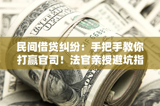 武汉民间借贷纠纷：手把手教你打赢官司！法官亲授避坑指南