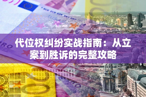 武汉代位权纠纷实战指南：从立案到胜诉的完整攻略