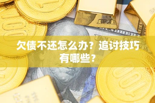 武汉欠债不还怎么办？追讨技巧有哪些？