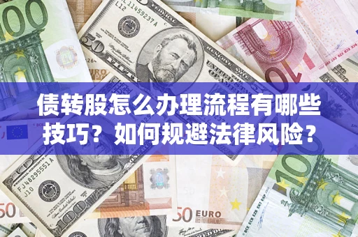 武汉债转股怎么办理流程有哪些技巧？如何规避法律风险？