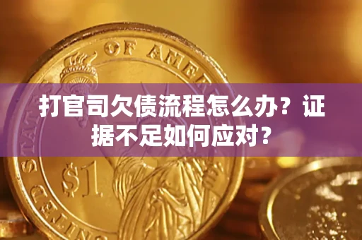 武汉打官司欠债流程怎么办？证据不足如何应对？