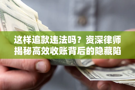 武汉这样追款违法吗？资深律师揭秘高效收账背后的隐藏陷阱