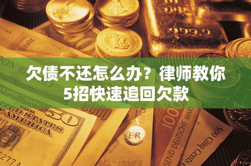 武汉欠债不还怎么办？律师教你5招快速追回欠款