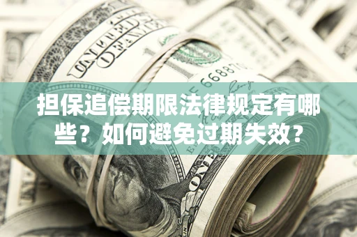 武汉担保追偿期限法律规定有哪些？如何避免过期失效？