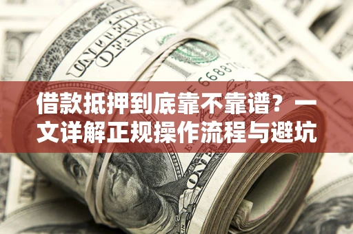 武汉借款抵押到底靠不靠谱？一文详解正规操作流程与避坑指南