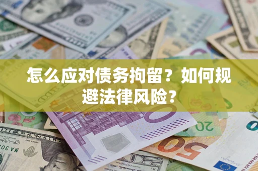武汉怎么应对债务拘留？如何规避法律风险？