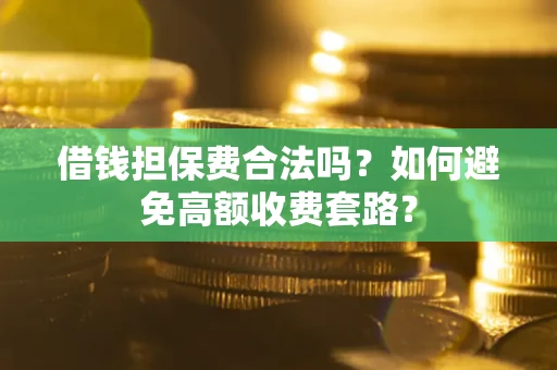 武汉借钱担保费合法吗？如何避免高额收费套路？