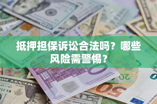 武汉抵押担保诉讼合法吗？哪些风险需警惕？