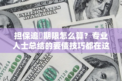 武汉担保追償期限怎么算？专业人士总结的要债技巧都在这里了