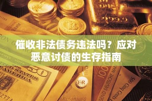 武汉催收非法债务违法吗？应对恶意讨债的生存指南