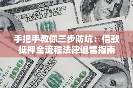 武汉手把手教你三步防坑：借款抵押全流程法律避雷指南