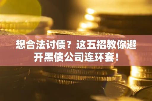 武汉想合法讨债？这五招教你避开黑债公司连环套！