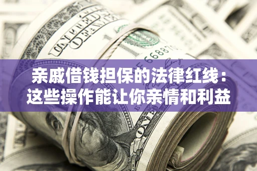 武汉亲戚借钱担保的法律红线：这些操作能让你亲情和利益两不误