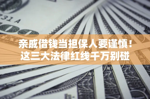 武汉亲戚借钱当担保人要谨慎！这三大法律红线千万别碰