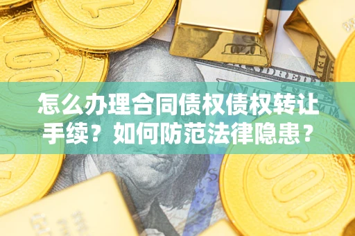 武汉怎么办理合同债权债权转让手续？如何防范法律隐患？